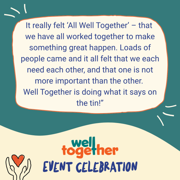 'It really felt 'All Well Together' - that we have all worked together to make something great happen. Loads of people came and it all felt that we each need each other, and that not one is more important than the other. Well together is doing what it says on the tin!'