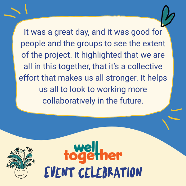 It was a great day, and it was good to for people and the groups to see the extent of the project. It highlighted that we are all in this together, that it's a collective effort that makes us all stronger. It helps us all to look to working more collaboratively in the future.